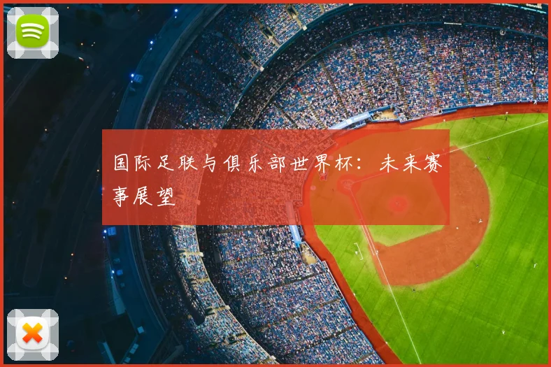 国际足联与俱乐部世界杯：未来赛事展望