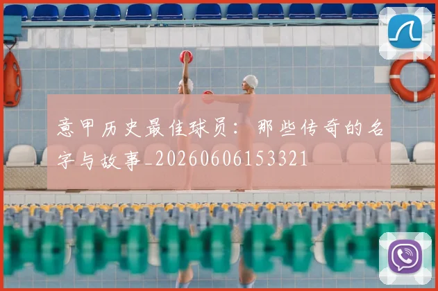 意甲历史最佳球员：那些传奇的名字与故事_20260606153321