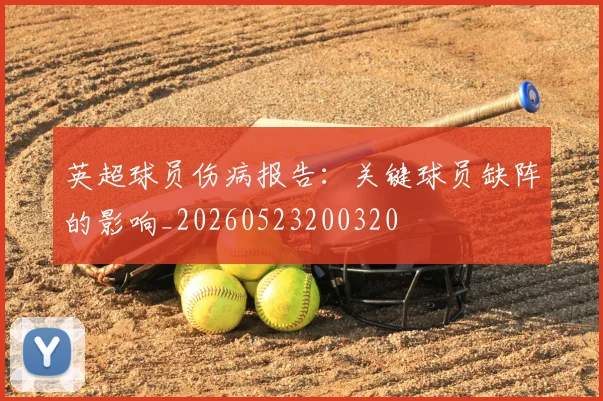 英超球员伤病报告：关键球员缺阵的影响_20260523200320