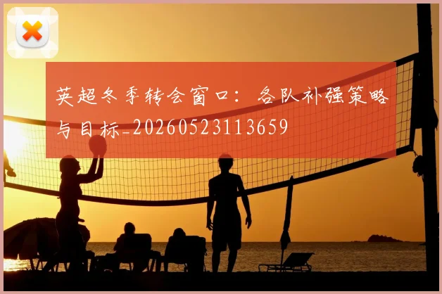 英超冬季转会窗口：各队补强策略与目标_20260523113659