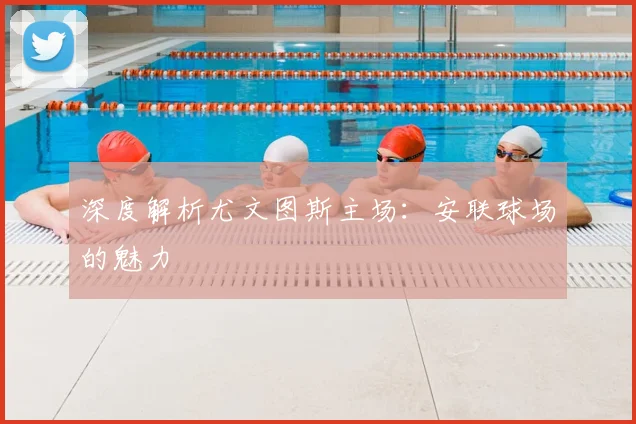 深度解析尤文图斯主场：安联球场的魅力