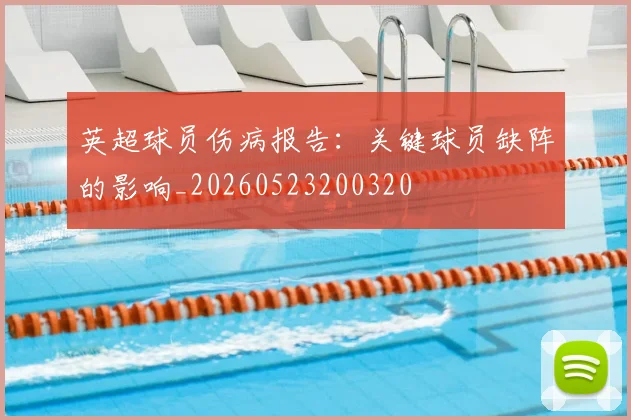 英超球员伤病报告:关键球员缺阵的影响_20260523200320