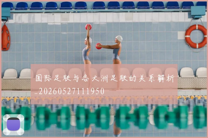国际足联与各大洲足联的关系解析_20260527111950