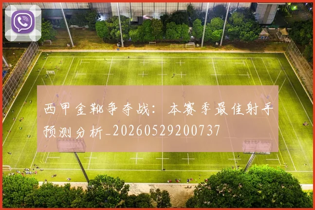 西甲金靴争夺战：本赛季最佳射手预测分析_20260529200737