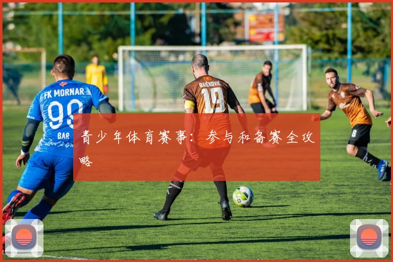 青少年体育赛事:参与和备赛全攻略
