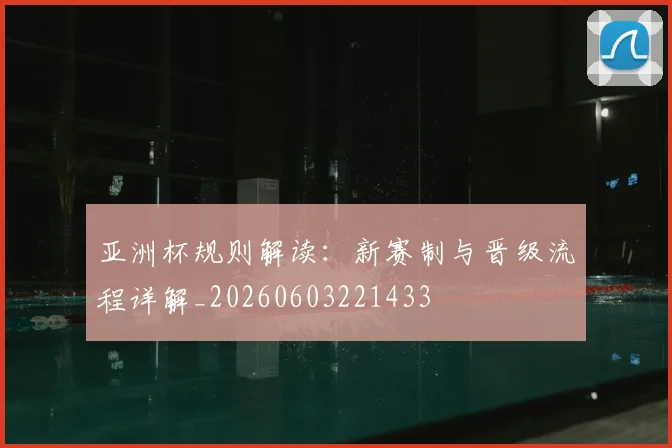 亚洲杯规则解读：新赛制与晋级流程详解_20260603221433