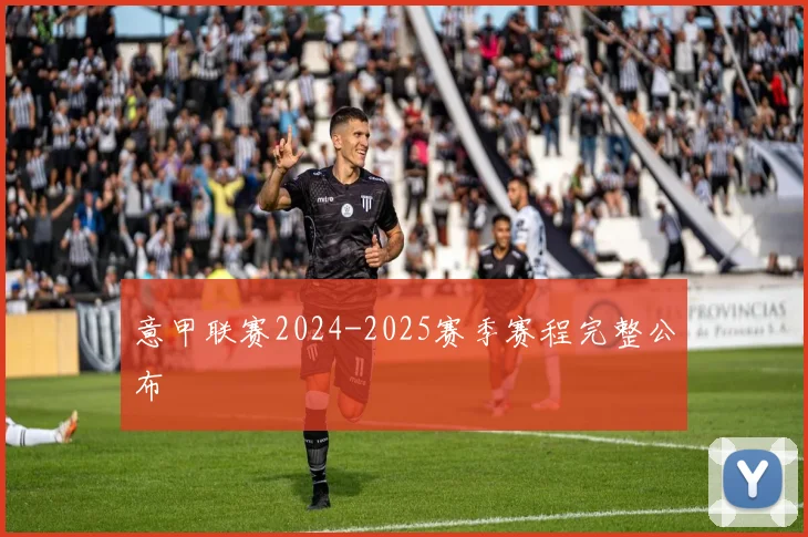 意甲联赛2024-2025赛季赛程完整公布